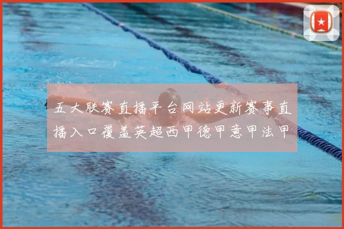 五大联赛直播平台网站更新赛事直播入口覆盖英超西甲德甲意甲法甲