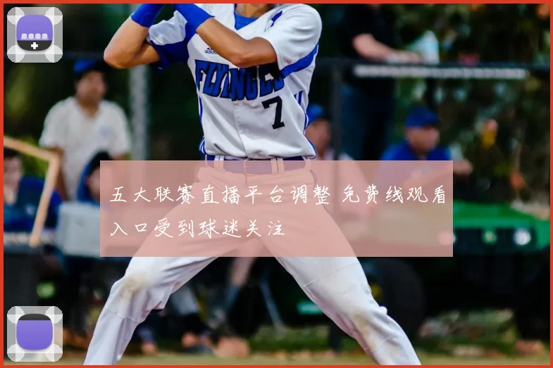 五大联赛直播平台调整 免费线观看入口受到球迷关注