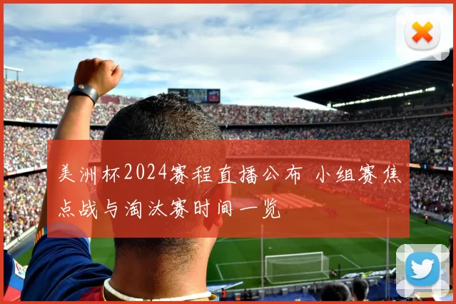 美洲杯2024赛程直播公布 小组赛焦点战与淘汰赛时间一览