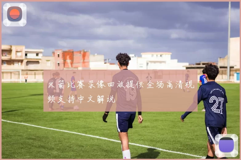 火箭比赛录像回放提供全场高清视频支持中文解说