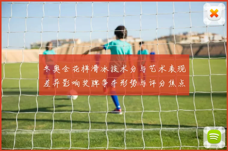 冬奥会花样滑冰技术分与艺术表现差异影响奖牌争夺形势与评分焦点