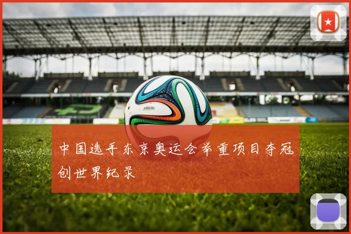 中国选手东京奥运会举重项目夺冠创世界纪录