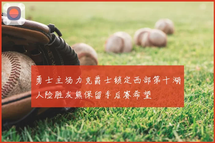 勇士主场力克爵士锁定西部第十湖人险胜灰熊保留季后赛希望