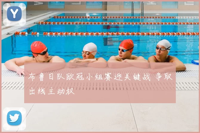 布鲁日队欧冠小组赛迎关键战 争取出线主动权