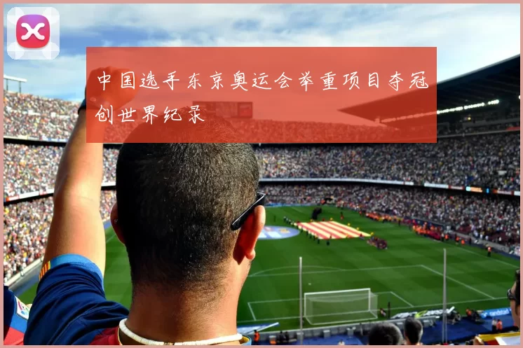 中国选手东京奥运会举重项目夺冠创世界纪录