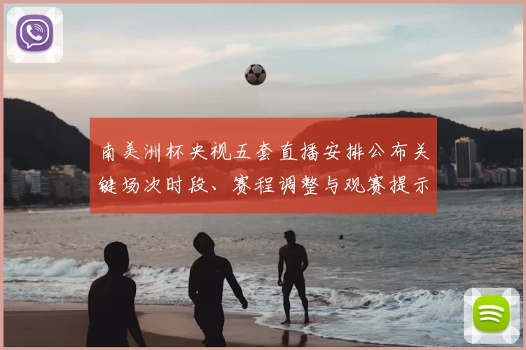 南美洲杯央视五套直播安排公布关键场次时段、赛程调整与观赛提示