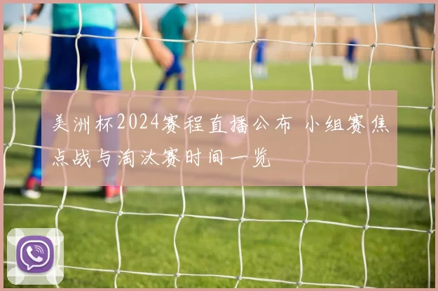 美洲杯2024赛程直播公布 小组赛焦点战与淘汰赛时间一览