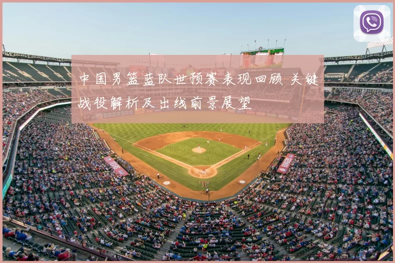 中国男篮蓝队世预赛表现回顾 关键战役解析及出线前景展望