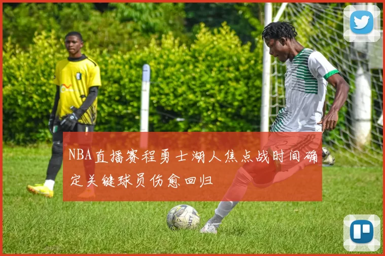 NBA直播赛程勇士湖人焦点战时间确定关键球员伤愈回归