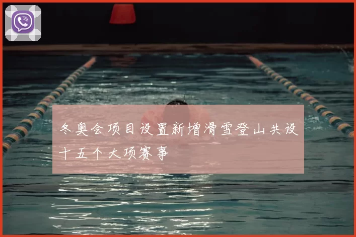 冬奥会项目设置新增滑雪登山共设十五个大项赛事