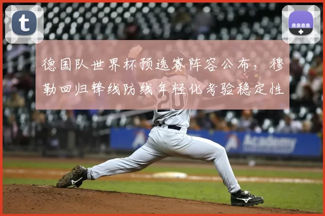 德国队世界杯预选赛阵容公布，穆勒回归锋线防线年轻化考验稳定性