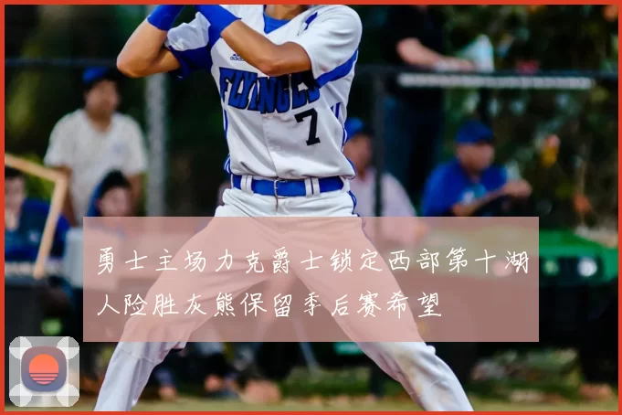 勇士主场力克爵士锁定西部第十湖人险胜灰熊保留季后赛希望
