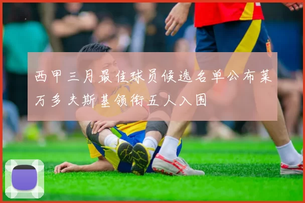 西甲三月最佳球员候选名单公布莱万多夫斯基领衔五人入围