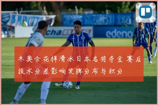 冬奥会花样滑冰日本名将夺金 赛后技术分差影响奖牌分布与积分