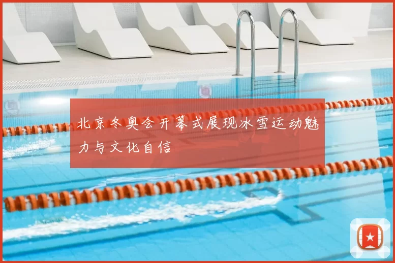 北京冬奥会开幕式展现冰雪运动魅力与文化自信