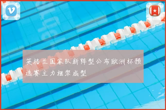 英格兰国家队新阵型公布欧洲杯预选赛主力框架成型