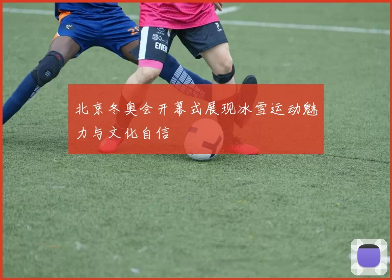 北京冬奥会开幕式展现冰雪运动魅力与文化自信