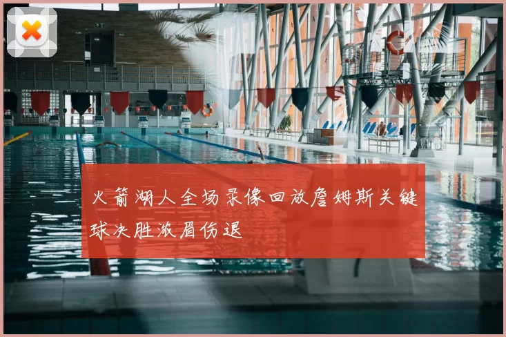 火箭湖人全场录像回放詹姆斯关键球决胜浓眉伤退