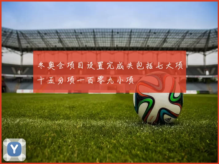 冬奥会项目设置完成共包括七大项十五分项一百零九小项