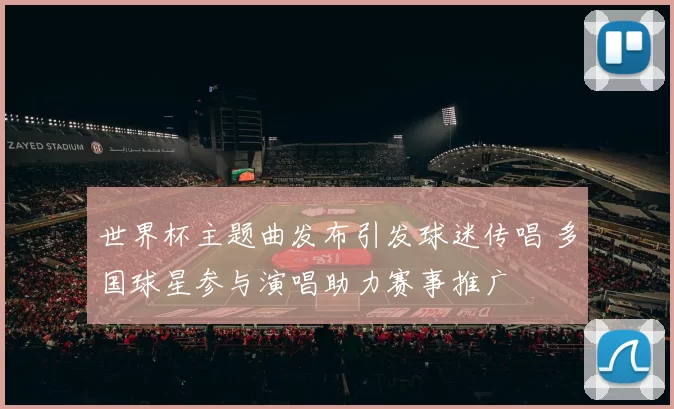 世界杯主题曲发布引发球迷传唱 多国球星参与演唱助力赛事推广