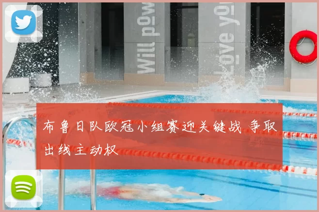 布鲁日队欧冠小组赛迎关键战 争取出线主动权