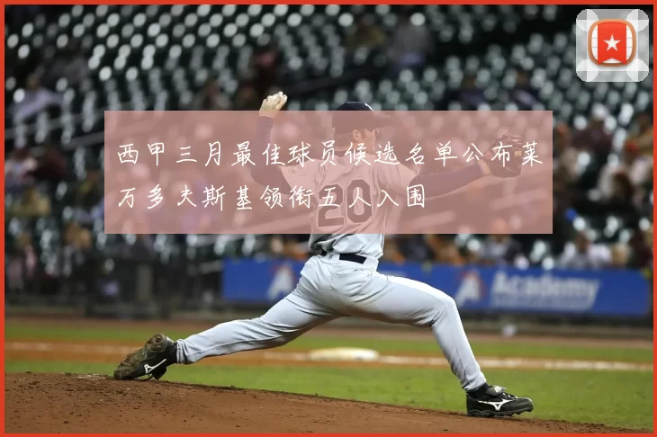 西甲三月最佳球员候选名单公布莱万多夫斯基领衔五人入围