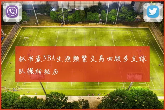 林书豪NBA生涯频繁交易回顾多支球队辗转经历
