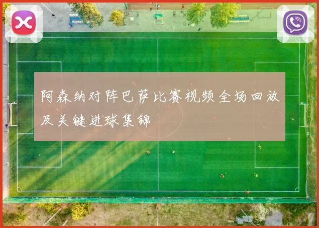 阿森纳对阵巴萨比赛视频全场回放及关键进球集锦