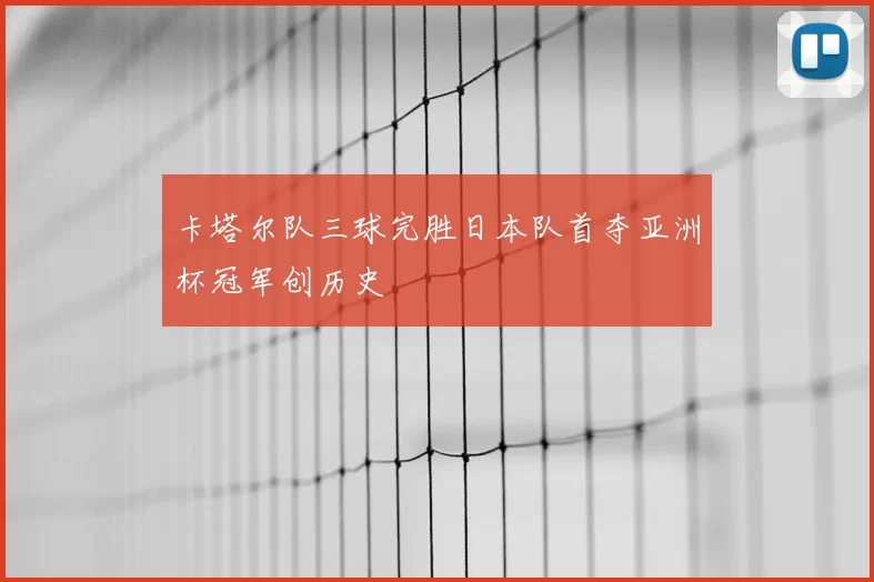 卡塔尔队三球完胜日本队首夺亚洲杯冠军创历史