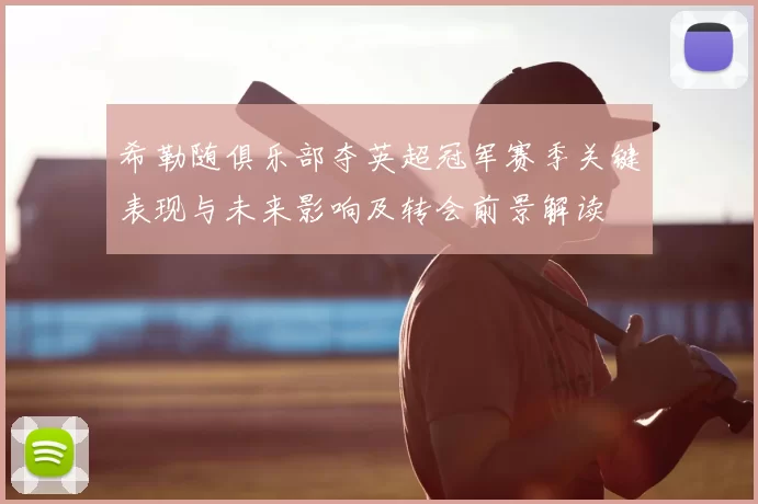 希勒随俱乐部夺英超冠军赛季关键表现与未来影响及转会前景解读
