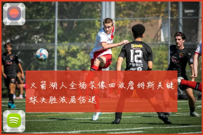 火箭湖人全场录像回放詹姆斯关键球决胜浓眉伤退