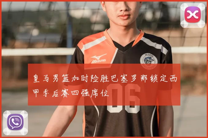 皇马男篮加时险胜巴塞罗那锁定西甲季后赛四强席位