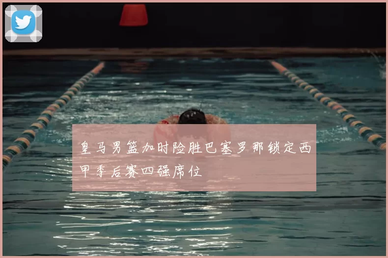 皇马男篮加时险胜巴塞罗那锁定西甲季后赛四强席位