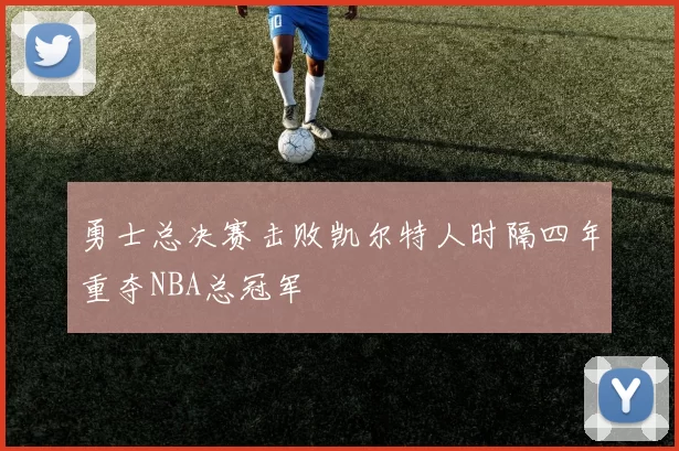 勇士总决赛击败凯尔特人时隔四年重夺NBA总冠军