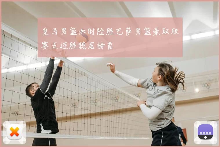 皇马男篮加时险胜巴萨男篮豪取联赛五连胜稳居榜首