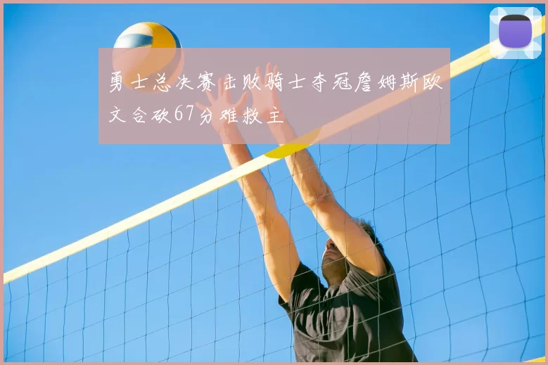 勇士总决赛击败骑士夺冠詹姆斯欧文合砍67分难救主