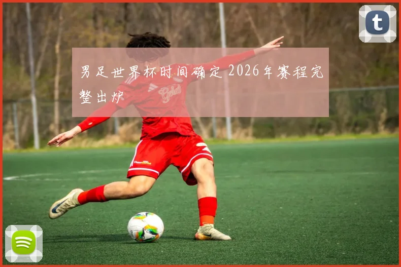 男足世界杯时间确定 2026年赛程完整出炉
