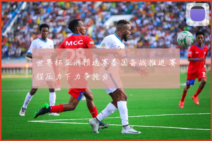 世界杯亚洲预选赛泰国备战推进 赛程压力下力争抢分