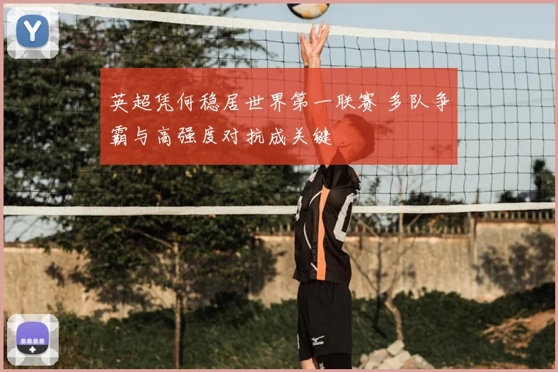 英超凭何稳居世界第一联赛 多队争霸与高强度对抗成关键