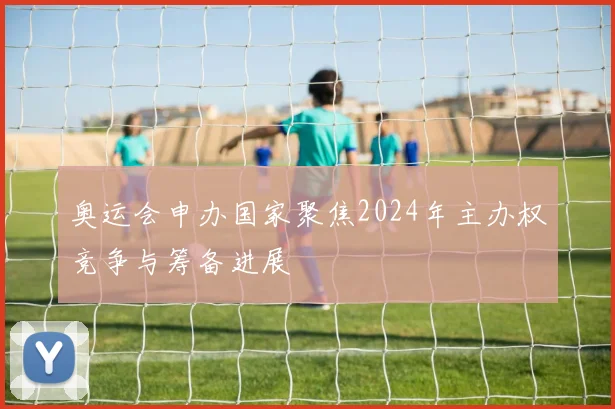 奥运会申办国家聚焦2024年主办权竞争与筹备进展