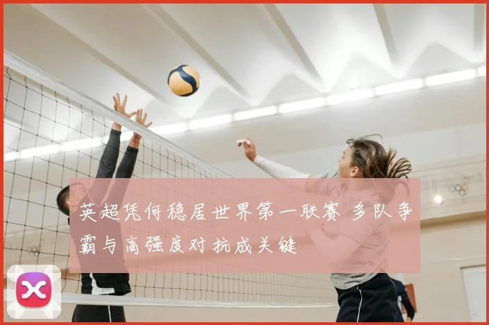 英超凭何稳居世界第一联赛 多队争霸与高强度对抗成关键