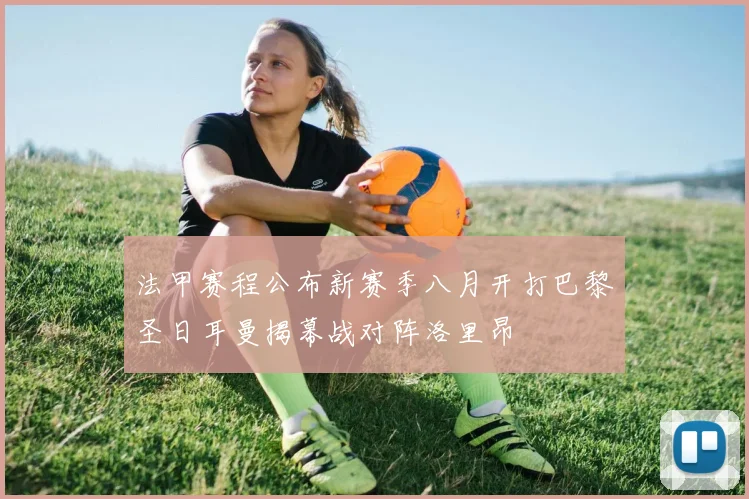 法甲赛程公布新赛季八月开打巴黎圣日耳曼揭幕战对阵洛里昂