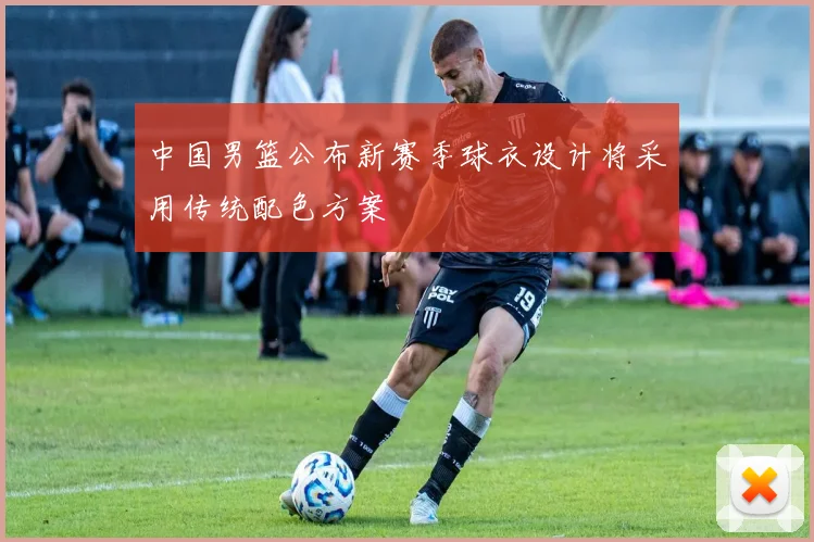 中国男篮公布新赛季球衣设计将采用传统配色方案