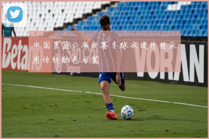中国男篮公布新赛季球衣设计将采用传统配色方案